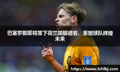 巴塞罗那即将签下荷兰国脚德容，重塑球队辉煌未来