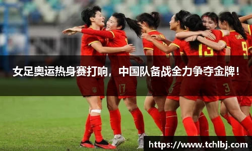女足奥运热身赛打响，中国队备战全力争夺金牌！