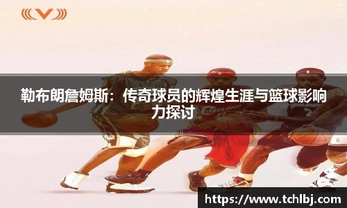 勒布朗詹姆斯：传奇球员的辉煌生涯与篮球影响力探讨
