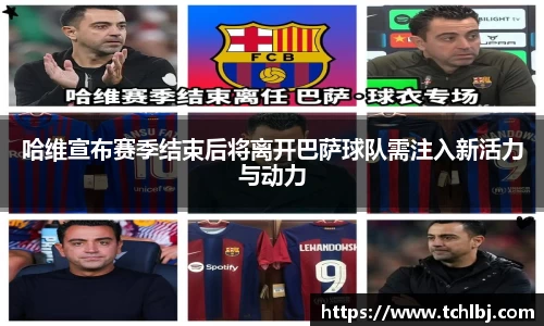 哈维宣布赛季结束后将离开巴萨球队需注入新活力与动力
