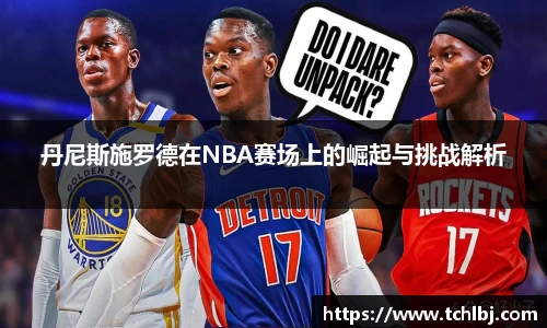 丹尼斯施罗德在NBA赛场上的崛起与挑战解析