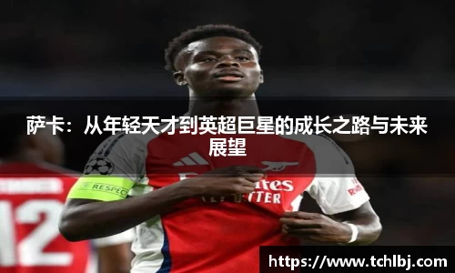 萨卡：从年轻天才到英超巨星的成长之路与未来展望