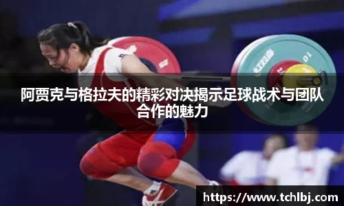 阿贾克与格拉夫的精彩对决揭示足球战术与团队合作的魅力
