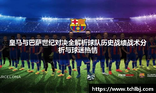 皇马与巴萨世纪对决全解析球队历史战绩战术分析与球迷热情