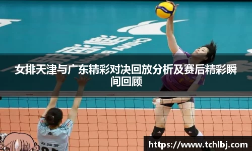 女排天津与广东精彩对决回放分析及赛后精彩瞬间回顾