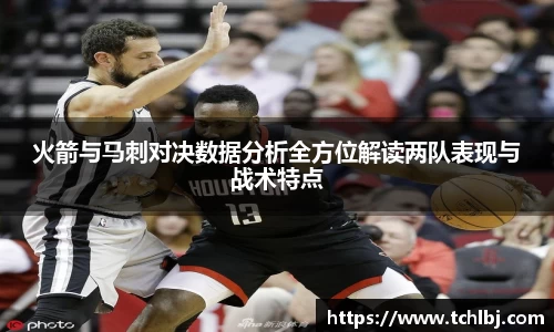 火箭与马刺对决数据分析全方位解读两队表现与战术特点